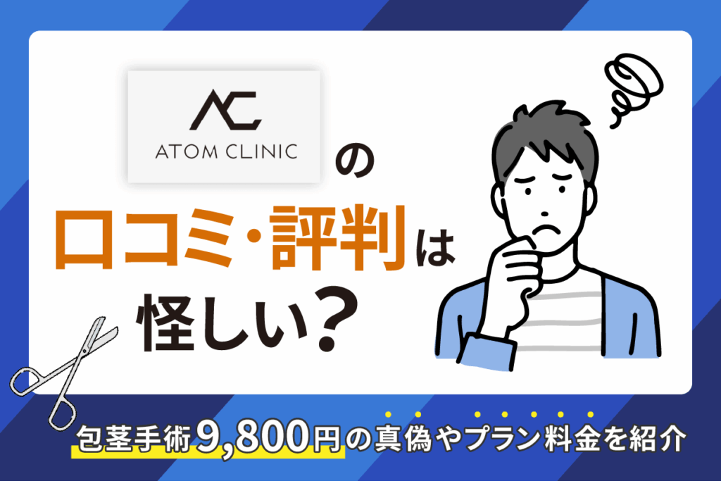 アトムクリニックの口コミや評判は怪しい？包茎手術9,800円と4,800円の真偽について徹底調査【2026年3月最新版】