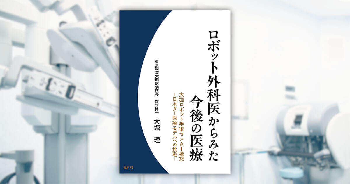 東京国際大堀病院 院長 大堀院長の執筆本「ロボット外科医からみた今後の医療　大堀ロボットセンター構想〜日本AI医療モデルへの挑戦〜」